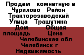 Продам 1 комнатную в Чурилово › Район ­ Тракторозаводский › Улица ­ Трашутина › Дом ­ 11 › Общая площадь ­ 41 › Цена ­ 1 500 000 - Челябинская обл., Челябинск г. Недвижимость » Квартиры продажа   . Челябинская обл.,Челябинск г.